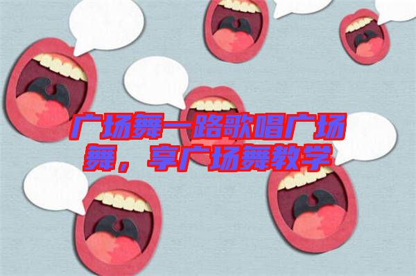 廣場舞一路歌唱廣場舞,享廣場舞教學(xué)