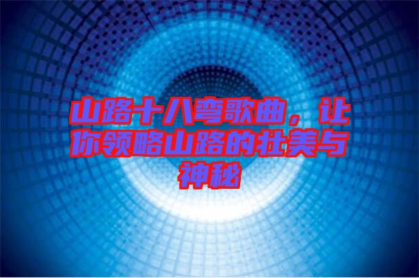 山路十八彎歌曲,讓你領略山路的壯美與神秘