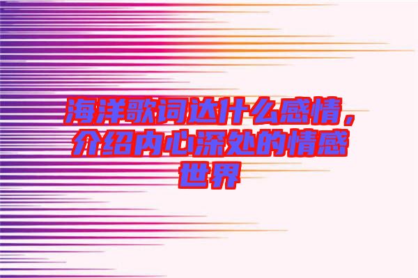 海洋歌詞達什么感情,介紹內心深處的情感世界