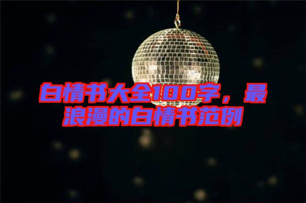 白情書大全100字,最浪漫的白情書范例