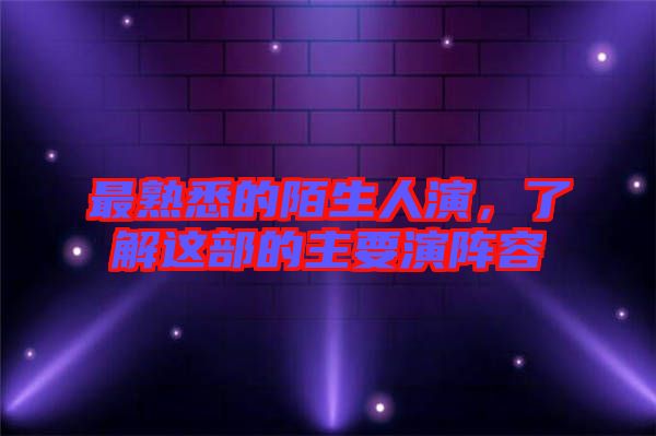 最熟悉的陌生人演，了解這部的主要演陣容