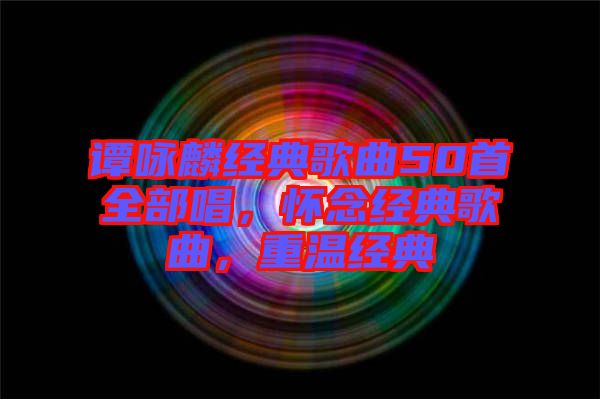 譚詠麟經典歌曲50首全部唱,懷念經典歌曲,重溫經典