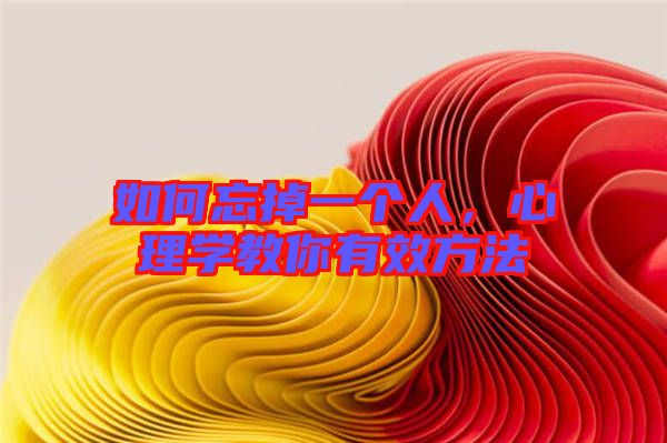 如何忘掉一個(gè)人,心理學(xué)教你有效方法