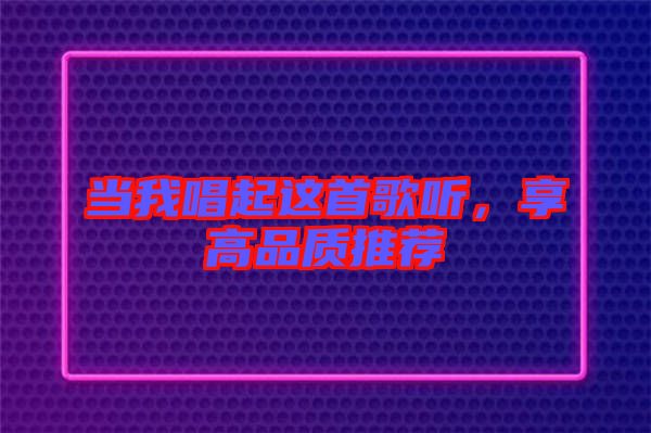 當我唱起這首歌聽,享高品質推薦