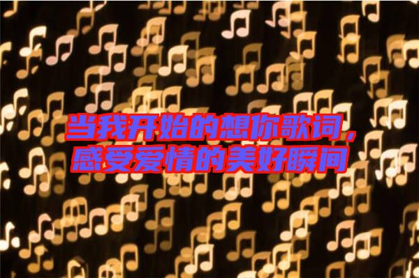 當(dāng)我開始的想你歌詞,感受愛情的美好瞬間