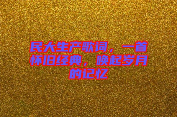 民大生產歌詞,一首懷舊經典,喚起歲月的記憶