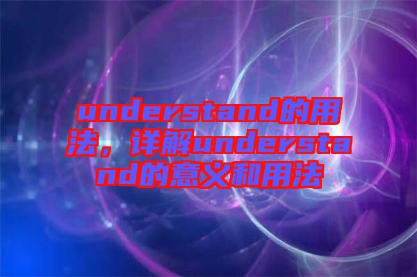 understand的用法,詳解understand的意義和用法