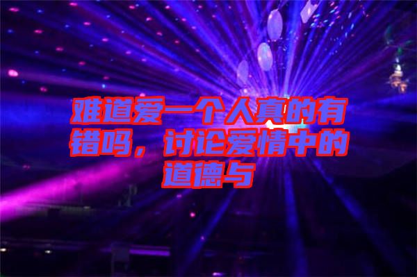 難道愛一個人真的有錯嗎，討論愛情中的道德與