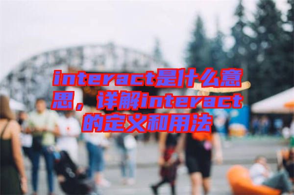 interact是什么意思,詳解interact的定義和用法