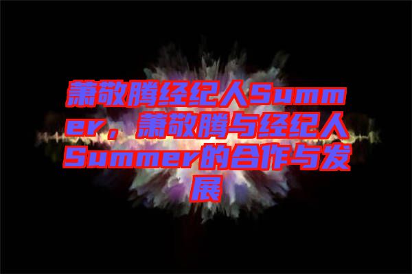 蕭敬騰經(jīng)紀人Summer,蕭敬騰與經(jīng)紀人Summer的合作與發(fā)展
