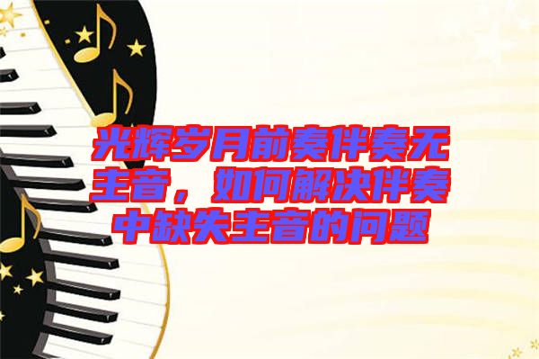 光輝歲月前奏伴奏無主音,如何解決伴奏中缺失主音的問題