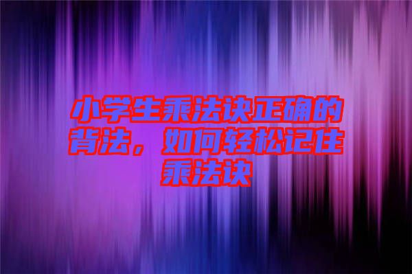 小學(xué)生乘法訣正確的背法,如何輕松記住乘法訣