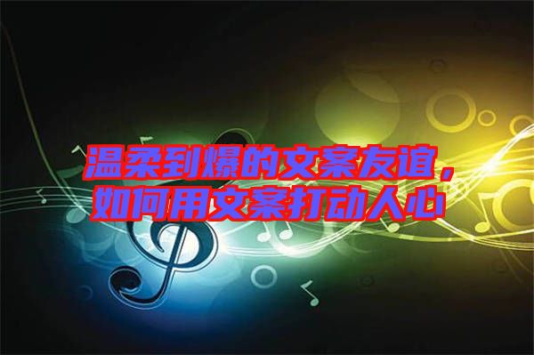 溫柔到爆的文案友誼，如何用文案打動人心