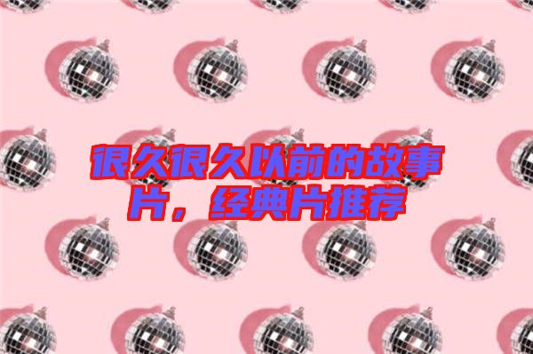 很久很久以前的故事片,經典片推薦