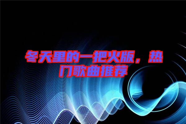 冬天里的一把火版,熱門歌曲推薦