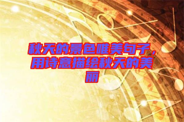 秋天的景色唯美句子,用詩意描繪秋天的美麗