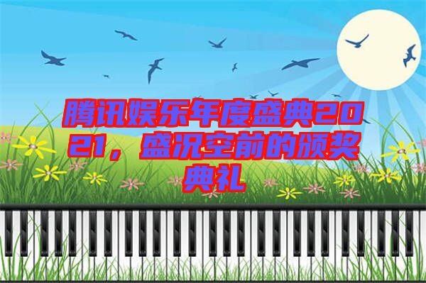 騰訊娛樂年度盛典2021,盛況空前的頒獎典禮