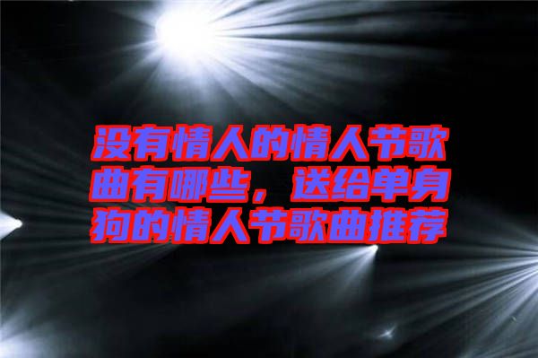 沒有情人的情人節歌曲有哪些，送給單身狗的情人節歌曲推薦