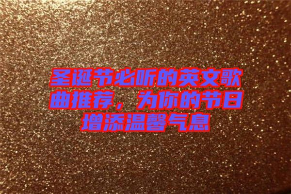 圣誕節必聽的英文歌曲推薦,為你的節日增添溫馨氣息