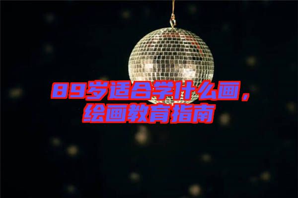 89歲適合學(xué)什么畫(huà),繪畫(huà)教育指南