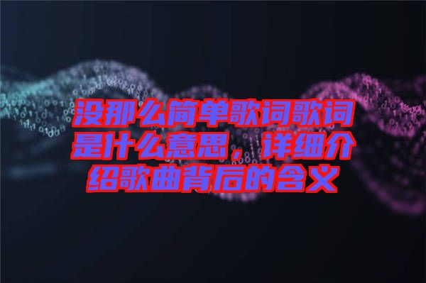 沒那么簡單歌詞歌詞是什么意思,詳細介紹歌曲背后的含義
