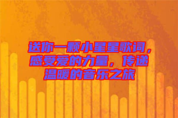 送你一顆小星星歌詞，感受愛的力量，傳遞溫暖的音樂之旅