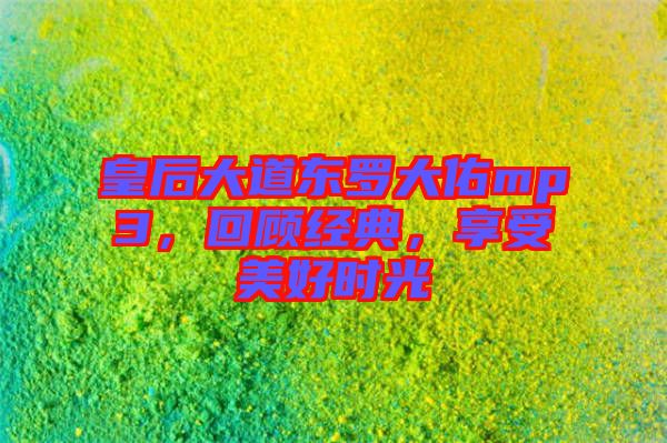 皇后大道東羅大佑mp3,回顧經(jīng)典,享受美好時光