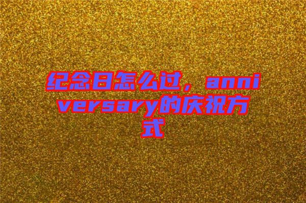 紀念日怎么過,anniversary的慶祝方式