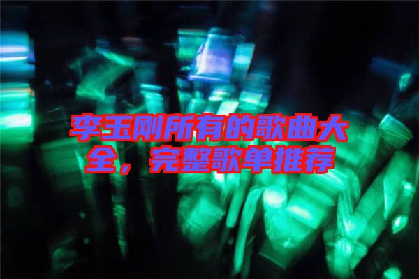 李玉剛所有的歌曲大全,完整歌單推薦