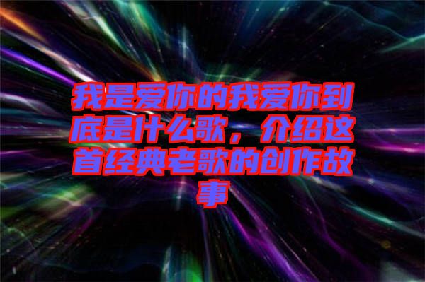 我是愛你的我愛你到底是什么歌,介紹這首經典老歌的創作故事