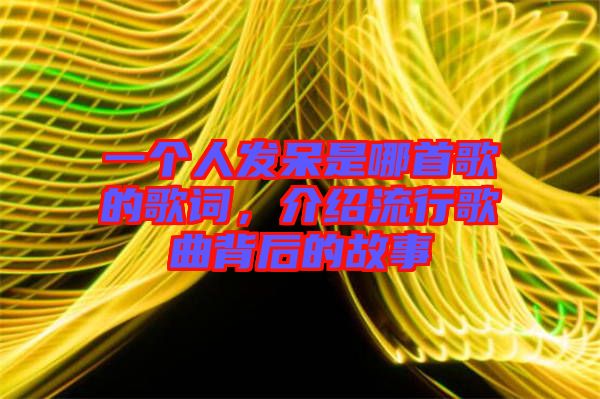 一個人發呆是哪首歌的歌詞,介紹流行歌曲背后的故事