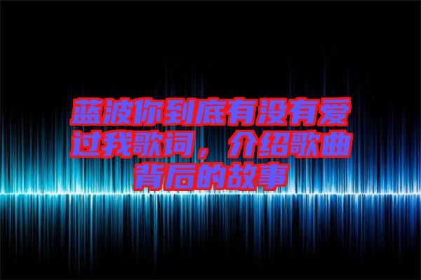 藍(lán)波你到底有沒有愛過我歌詞,介紹歌曲背后的故事