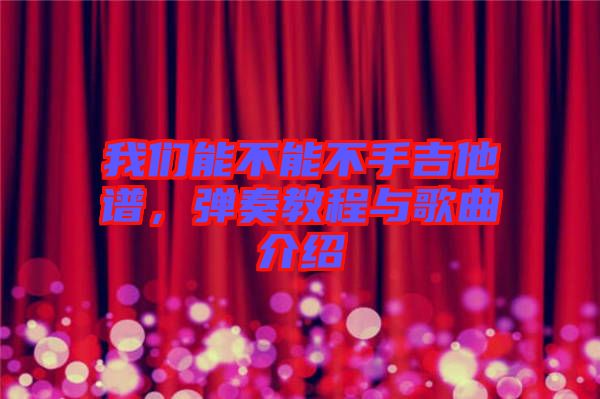 我們能不能不手吉他譜,彈奏教程與歌曲介紹