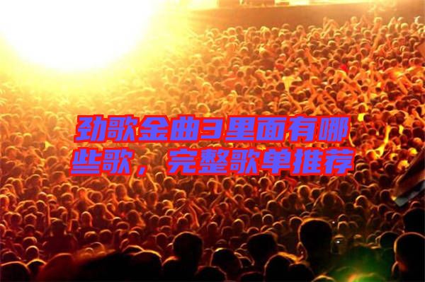 勁歌金曲3里面有哪些歌,完整歌單推薦