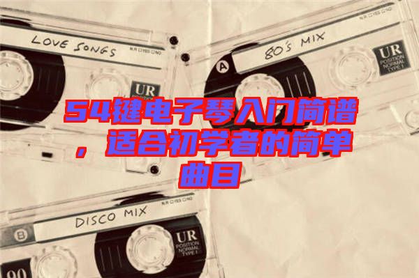 54鍵電子琴入門簡譜，適合初學者的簡單曲目