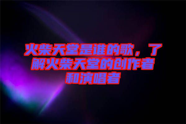 火柴天堂是誰的歌,了解火柴天堂的創作者和演唱者
