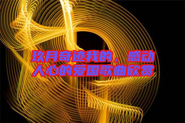 玖月奇跡我的,感動人心的愛國歌曲欣賞