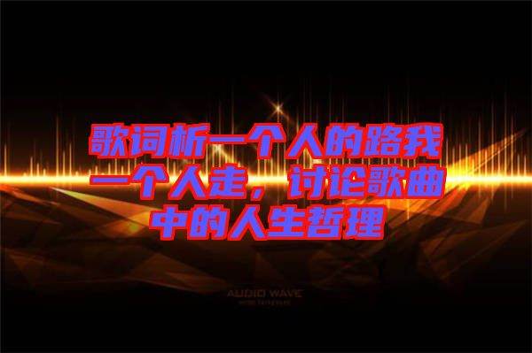 歌詞析一個(gè)人的路我一個(gè)人走,討論歌曲中的人生哲理