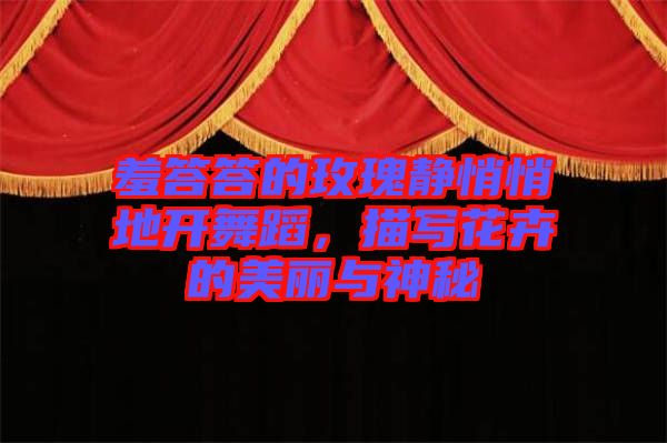 羞答答的玫瑰靜悄悄地開舞蹈,描寫花卉的美麗與神秘