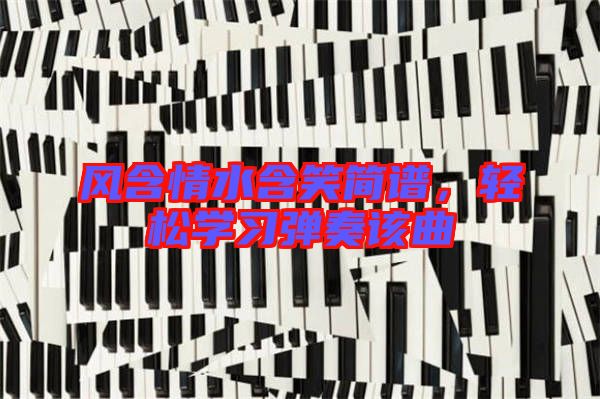 風含情水含笑簡譜,輕松學習彈奏該曲