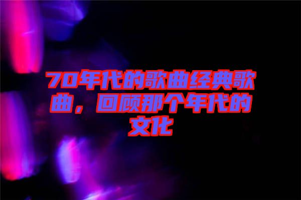 70年代的歌曲經典歌曲,回顧那個年代的文化