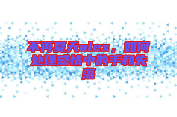 不再夏天alex,如何處理感情中的手和失落