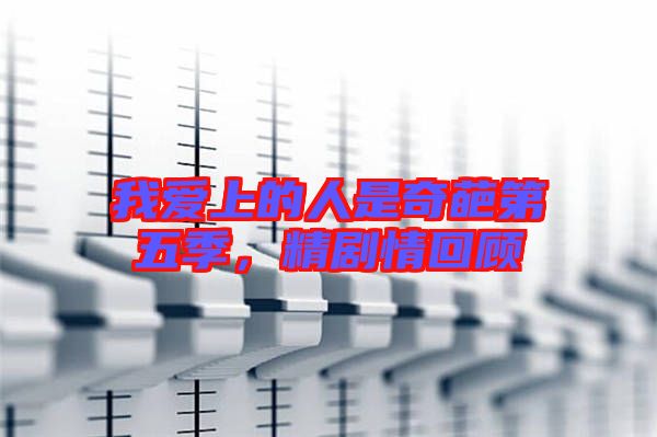 我愛上的人是奇葩第五季,精劇情回顧