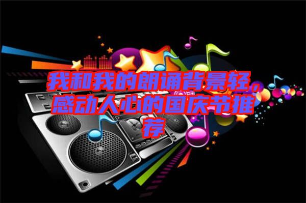 我和我的朗誦背景輕,感動(dòng)人心的國(guó)慶節(jié)推薦