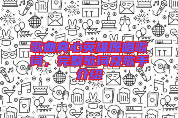 歌曲真心英雄原唱歌詞，完整歌詞及歌手介紹