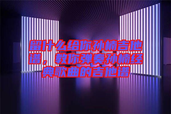 留什么給你孫楠吉他譜,教你彈奏孫楠經典歌曲的吉他譜