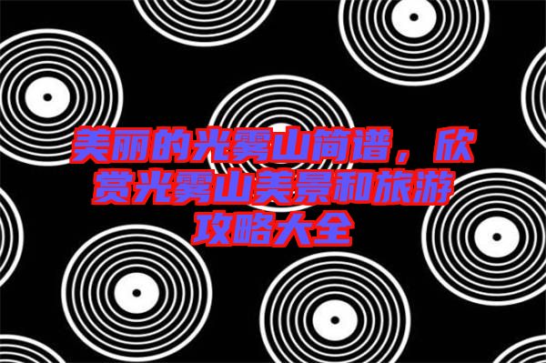 美麗的光霧山簡譜,欣賞光霧山美景和旅游攻略大全