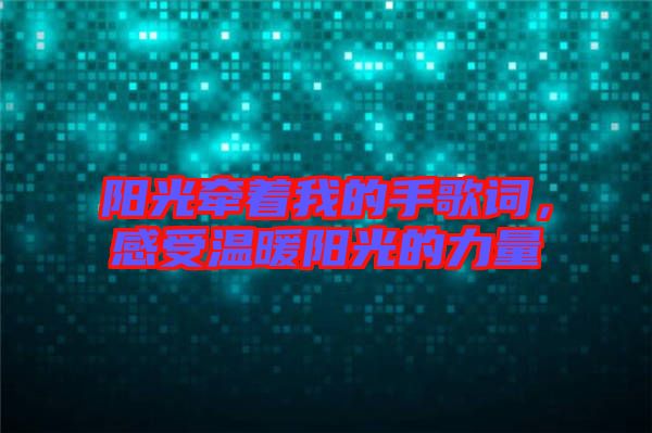 陽光牽著我的手歌詞,感受溫暖陽光的力量
