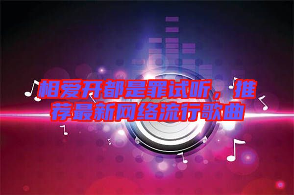相愛開都是罪試聽,推薦最新網(wǎng)絡(luò)流行歌曲