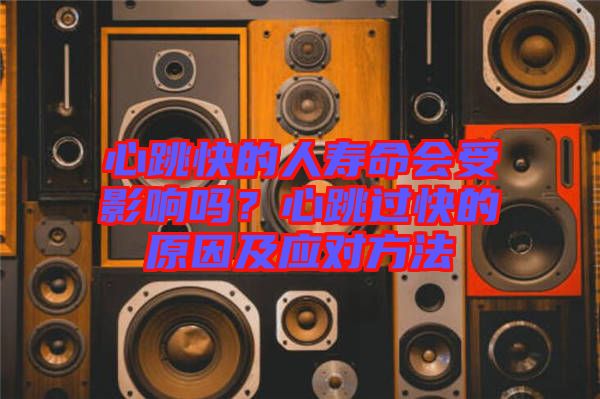 心跳快的人壽命會受影響嗎?心跳過快的原因及應對方法